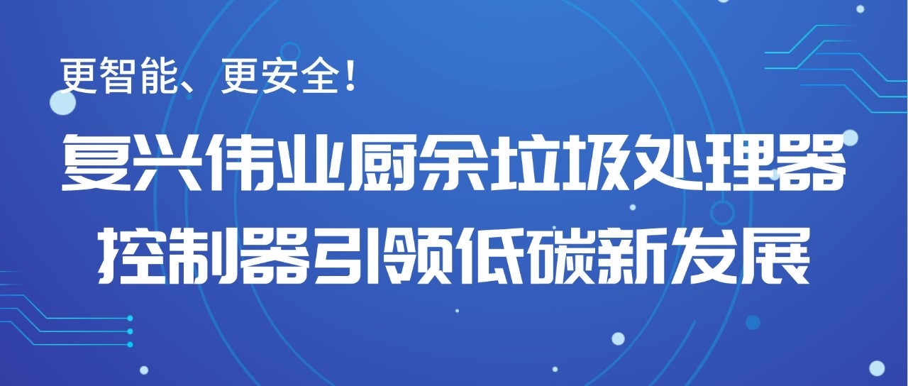 更智能、更安全！復興偉業廚余垃圾處理器控制器引領低碳新發展！