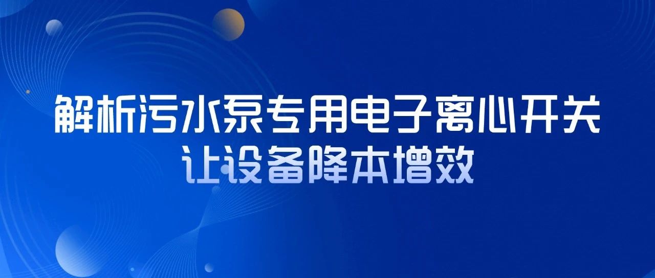 解析污水泵專(zhuān)用電子離心開(kāi)關(guān)，讓設(shè)備降本增效